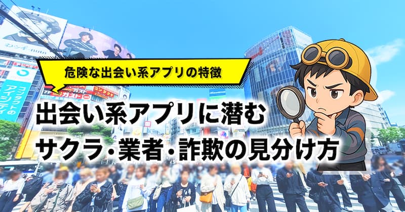 出会い系アプリは危険か？サクラや業者・詐欺まがいを避ける見分け方